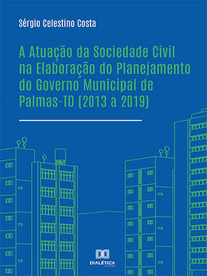 cover image of A Atuação da Sociedade Civil na Elaboração do Planejamento do Governo Municipal de Palmas-TO (2013 a 2019)